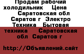 Продам рабочий холодильник  › Цена ­ 1 300 - Саратовская обл., Саратов г. Электро-Техника » Бытовая техника   . Саратовская обл.,Саратов г.